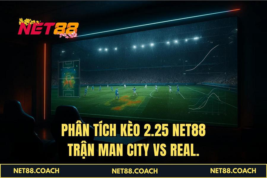 Phân tích Kèo 2.25 NET88 trận Man City vs Real.